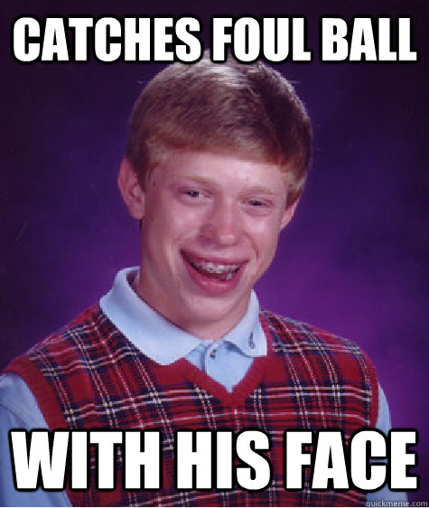 Catches foul ball with his face - Catches foul ball with his face  Bad Luck Brian