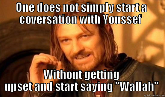 ONE DOES NOT SIMPLY START A COVERSATION WITH YOUSSEF  WITHOUT GETTING UPSET AND START SAYING 