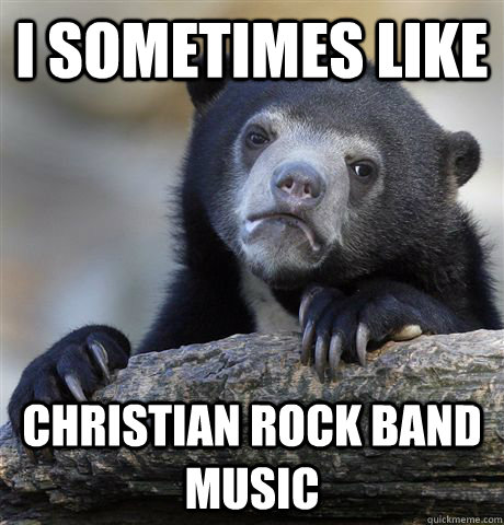 I sometimes like Christian rock band music - I sometimes like Christian rock band music  Confession Bear