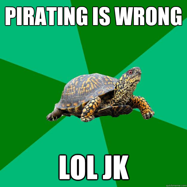 pirating is wrong LOL jk - pirating is wrong LOL jk  Torrenting Turtle