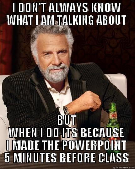 I DON'T ALWAYS KNOW WHAT I AM TALKING ABOUT BUT WHEN I DO ITS BECAUSE I MADE THE POWER POINT 5 MINUTES BEFORE CLASS The Most Interesting Man In The World