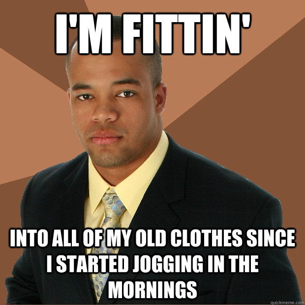 I'm fittin' into all of my old clothes since i started jogging in the mornings  Successful Black Man