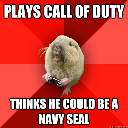 Plays call of duty Thinks he could be a navy seal  