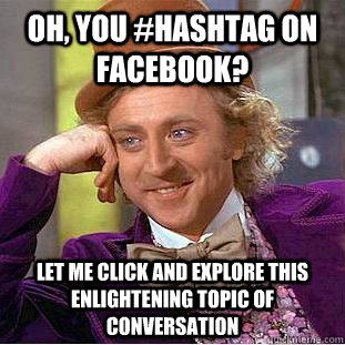 Oh, you #hashtag on Facebook? Let me click and explore this enlightening topic of conversation  Condescending Wonka