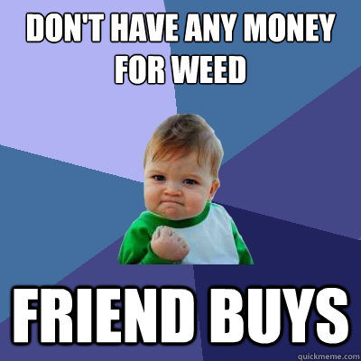 Don't have any money for weed Friend buys   Success Kid