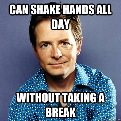 Can shake hands all day without taking a break  Awesome Michael J Fox