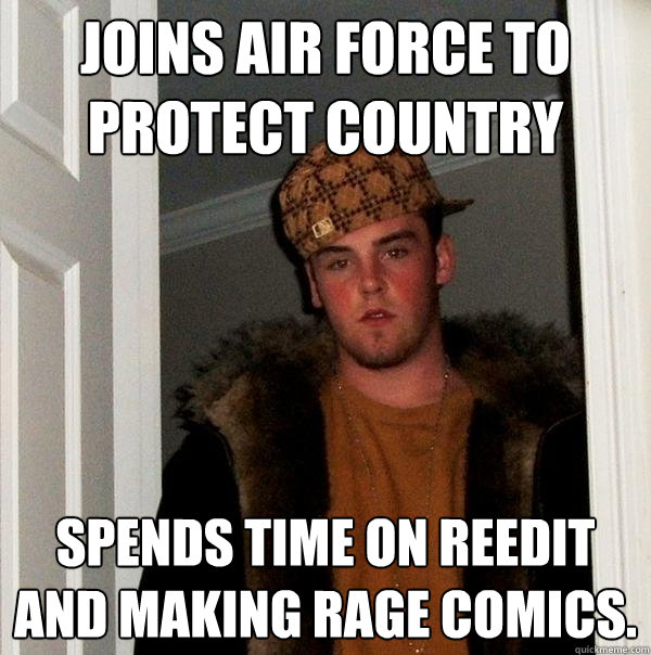 Joins Air Force to protect country  Spends time on reedit and making rage comics.   Scumbag Steve