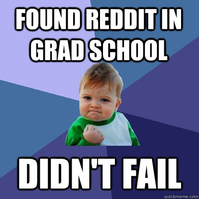 found reddit in grad school  didn't fail  Success Kid