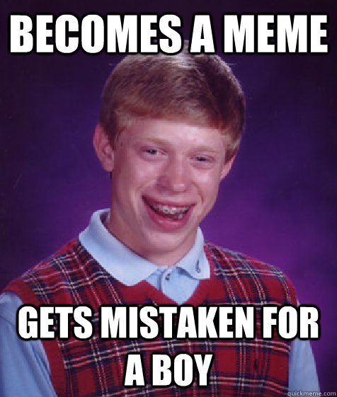 becomes a meme gets mistaken for a boy - becomes a meme gets mistaken for a boy  Bad Luck Brian