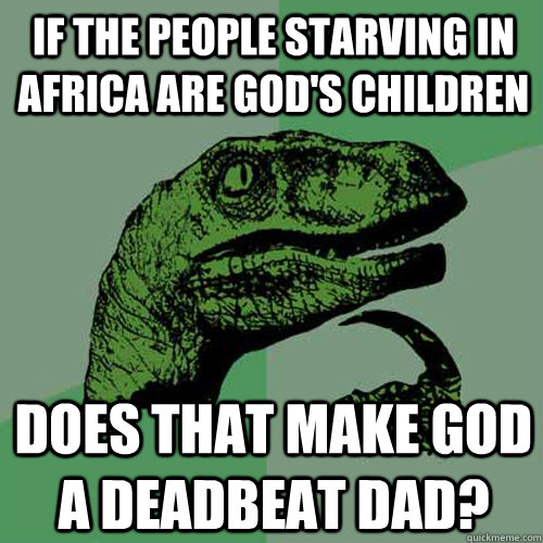 If the people starving in africa are God's children Does that make God a deadbeat dad?  Philosoraptor