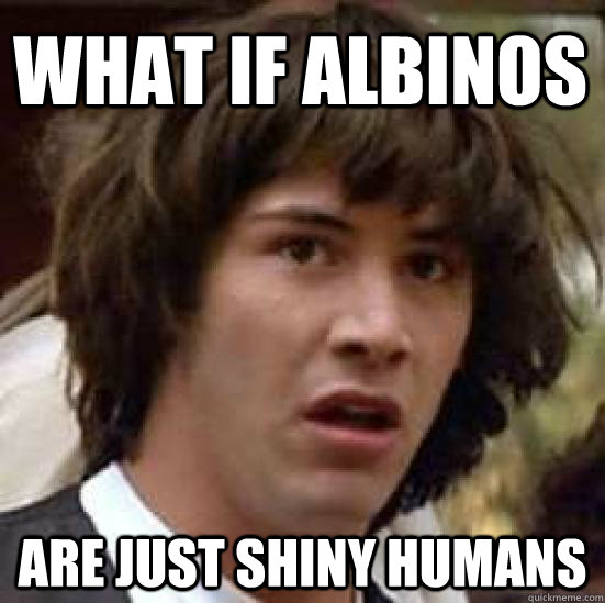 What if albinos are just shiny humans  conspiracy keanu