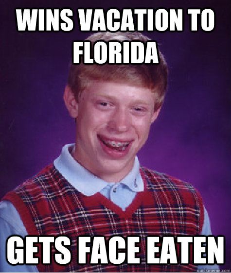 Wins vacation to florida gets face eaten  Bad Luck Brian