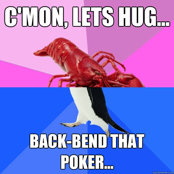 C'mon, lets hug... back-bend that poker...  Awkward Relationship