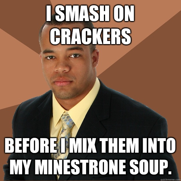 I SMASH ON CRACKERS before I mix them into my minestrone soup.  Successful Black Man