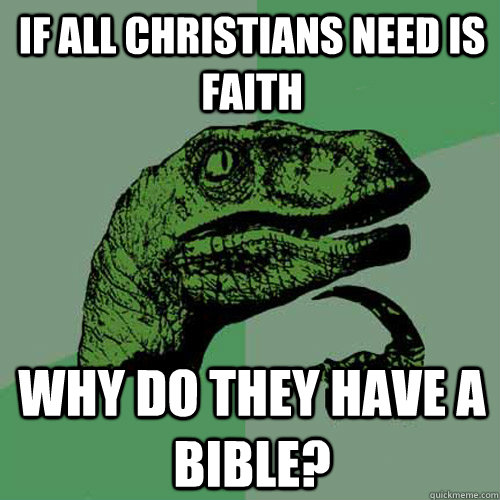 if all christians need is faith  why do they have a bible?  Philosoraptor