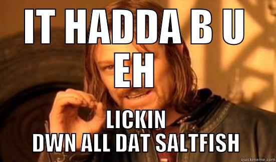 IT HADDA B U EH LICKIN DWN ALL DAT SALTFISH Boromir