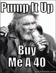 PUMP IT UP  BUY ME A 40 Misc