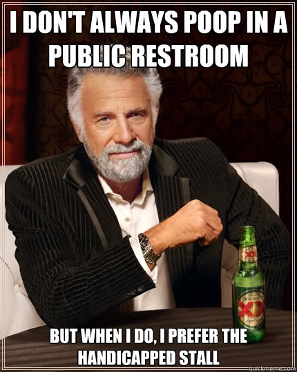 I don't always poop in a public restroom but when I do, I prefer the handicapped stall  The Most Interesting Man In The World