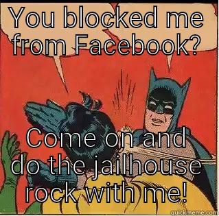 YOU BLOCKED ME FROM FACEBOOK? COME ON AND DO THE JAILHOUSE ROCK WITH ME! Slappin Batman