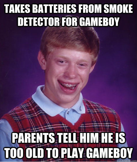 takes batteries from smoke detector for Gameboy parents tell him he is too old to play gameboy  Bad Luck Brian