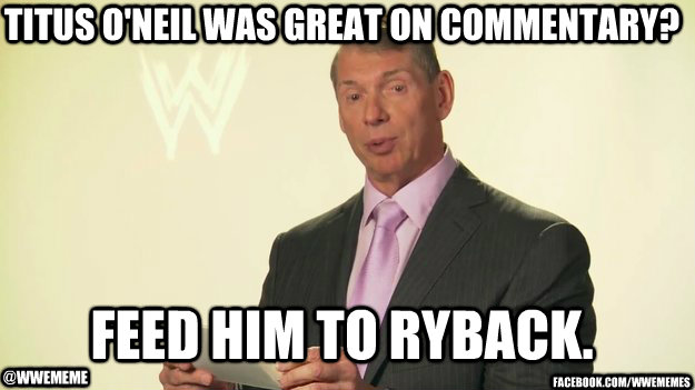 titus o'neil was great on commentary? feed him to ryback. @wwememe facebook.com/wwememes  Vince McMahon WWE