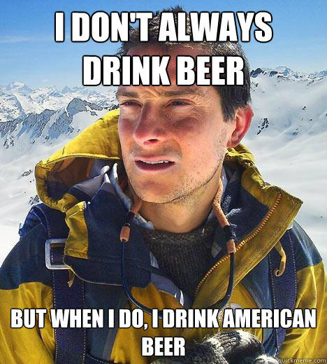 I don't always drink beer but when I do, I drink american beer  