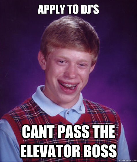 Apply to dj's Cant pass the Elevator Boss  Bad Luck Brian