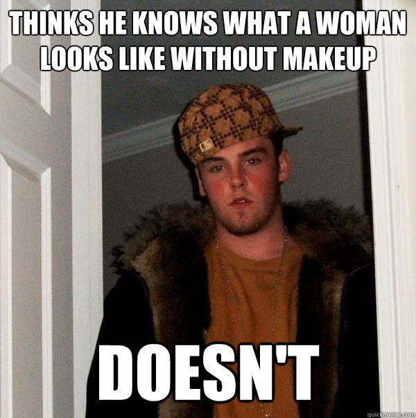 Thinks he knows what a woman looks like without makeup doesn't  Scumbag Steve