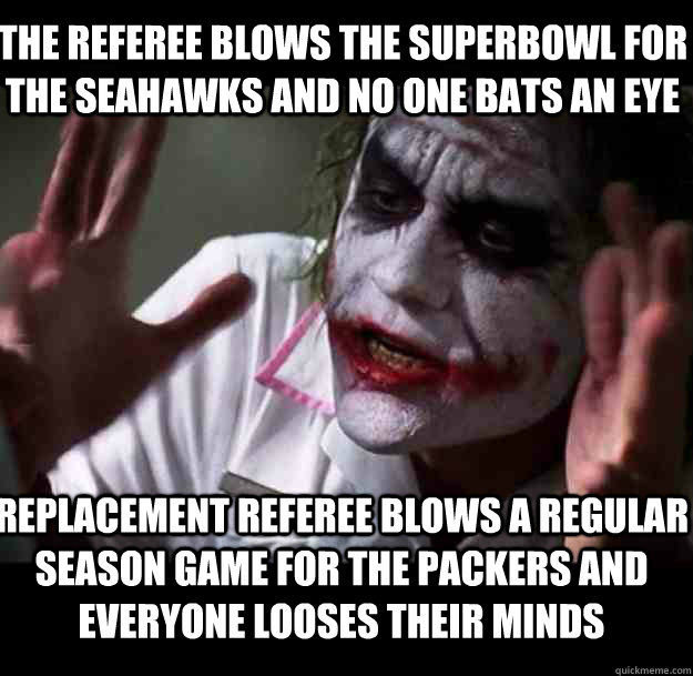 The referee blows the superbowl for the seahawks and no one bats an eye Replacement referee blows a regular season game for the packers and Everyone looses their minds - The referee blows the superbowl for the seahawks and no one bats an eye Replacement referee blows a regular season game for the packers and Everyone looses their minds  joker