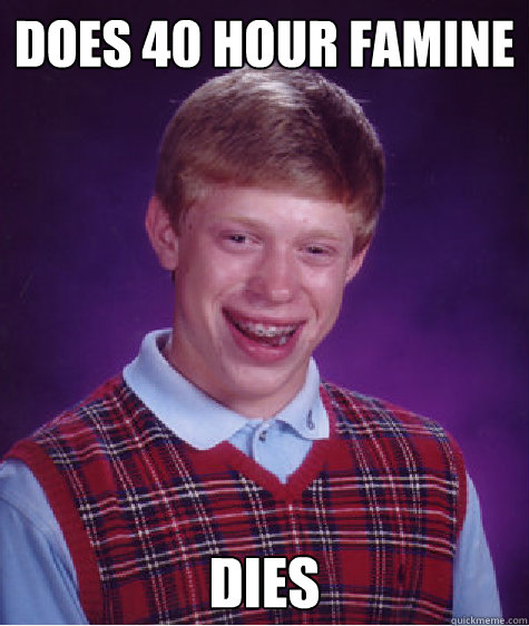 does 40 hour famine dies - does 40 hour famine dies  Bad Luck Brian