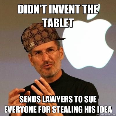 didn't invent the tablet sends lawyers to sue everyone for stealing his idea  Scumbag Steve Jobs