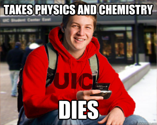 takes physics and chemistry dies - takes physics and chemistry dies  UIC Freshman