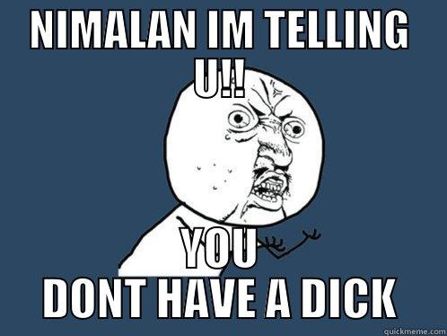 NIMALAN IM TELLING U!! YOU DONT HAVE A DICK Y U No