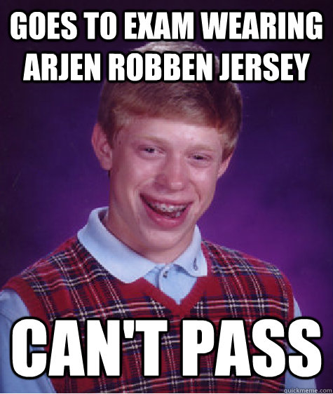 Goes to exam wearing arjen robben jersey Can't pass  Bad Luck Brian