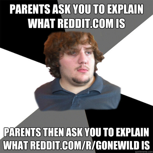 parents ask you to explain what reddit.com is parents then ask you to explain what reddit.com/r/gonewild is - parents ask you to explain what reddit.com is parents then ask you to explain what reddit.com/r/gonewild is  Family Tech Support Guy