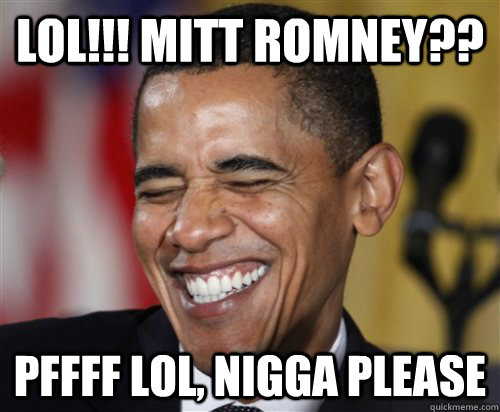 LOL!!! MITT ROMNEY?? Pffff LOL, Nigga please  Scumbag Obama