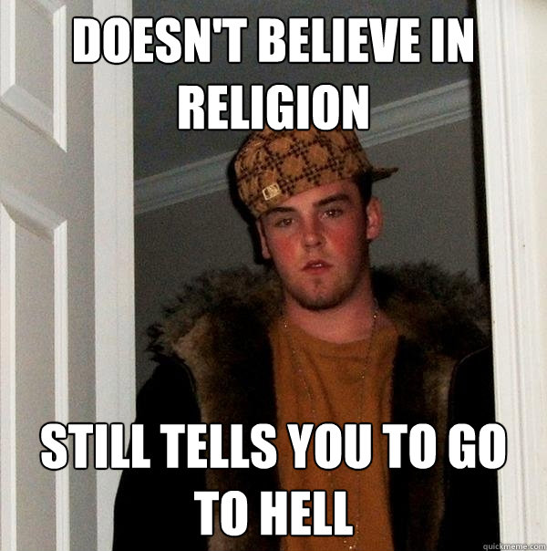 Doesn't believe in religion Still tells you to go to hell  Scumbag Steve