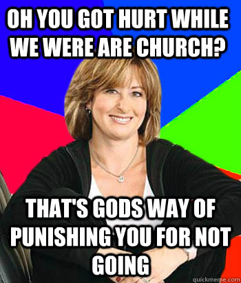 oh you got hurt while we were are church? that's gods way of punishing you for not going - oh you got hurt while we were are church? that's gods way of punishing you for not going  Sheltering Suburban Mom