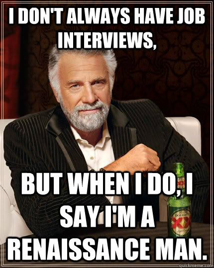 I don't always have job interviews, but when I do, I say I'm a renaissance man.  The Most Interesting Man In The World