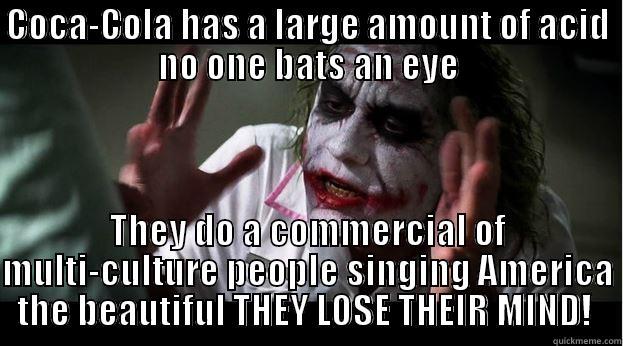 COCA-COLA HAS A LARGE AMOUNT OF ACID NO ONE BATS AN EYE THEY DO A COMMERCIAL OF MULTI-CULTURE PEOPLE SINGING AMERICA THE BEAUTIFUL THEY LOSE THEIR MIND!  Joker Mind Loss