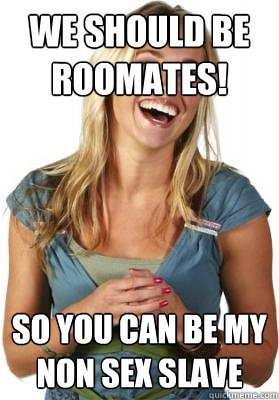 We should be roomates! So you can be my non sex slave - We should be roomates! So you can be my non sex slave  Friend Zone Fiona