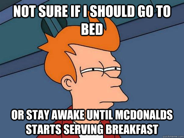 Not sure if I should go to bed Or stay awake until McDonalds starts serving breakfast - Not sure if I should go to bed Or stay awake until McDonalds starts serving breakfast  Futurama Fry