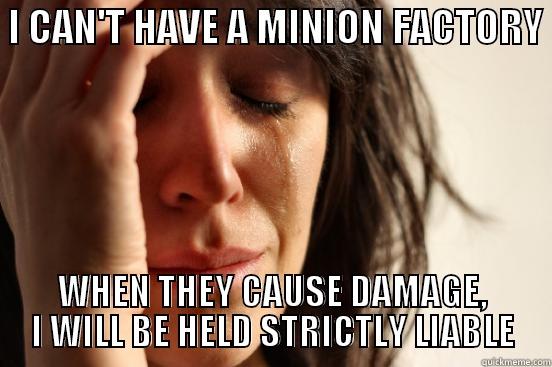 Minion Sadness -  I CAN'T HAVE A MINION FACTORY  WHEN THEY CAUSE DAMAGE, I WILL BE HELD STRICTLY LIABLE First World Problems