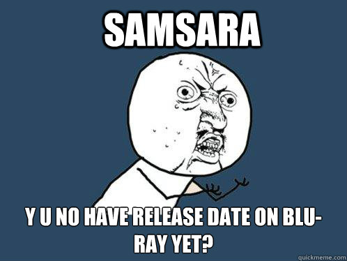 SAMSARA y u no have release date on blu-ray yet? - SAMSARA y u no have release date on blu-ray yet?  Y U No