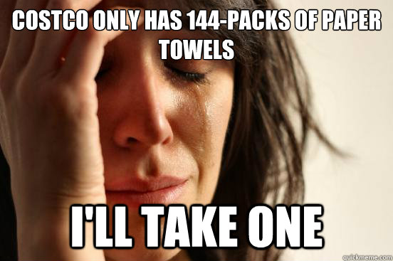 costco only has 144-packs of paper towels I'll take one  First World Problems