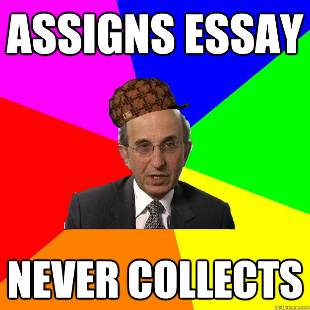 Assigns Essay Never collects  Scumbag Teacher