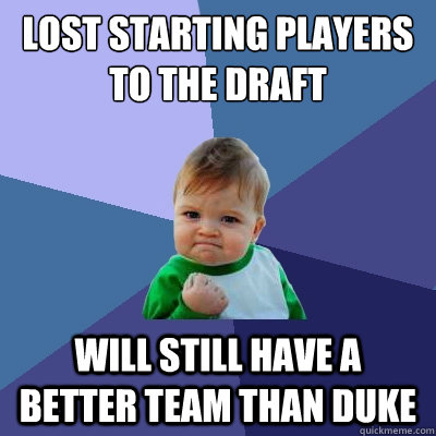 Lost starting players to the draft Will still have a better team than DUKE  Success Kid