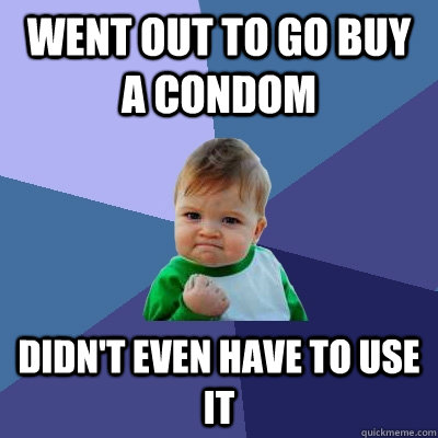 Went out to go buy a condom Didn't even have to use it   Success Kid