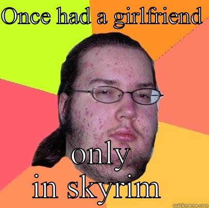 The loner - ONCE HAD A GIRLFRIEND  ONLY IN SKYRIM  Butthurt Dweller