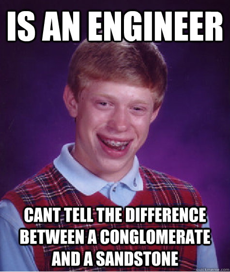 is an engineer cant tell the difference between a conglomerate and a sandstone  Bad Luck Brian